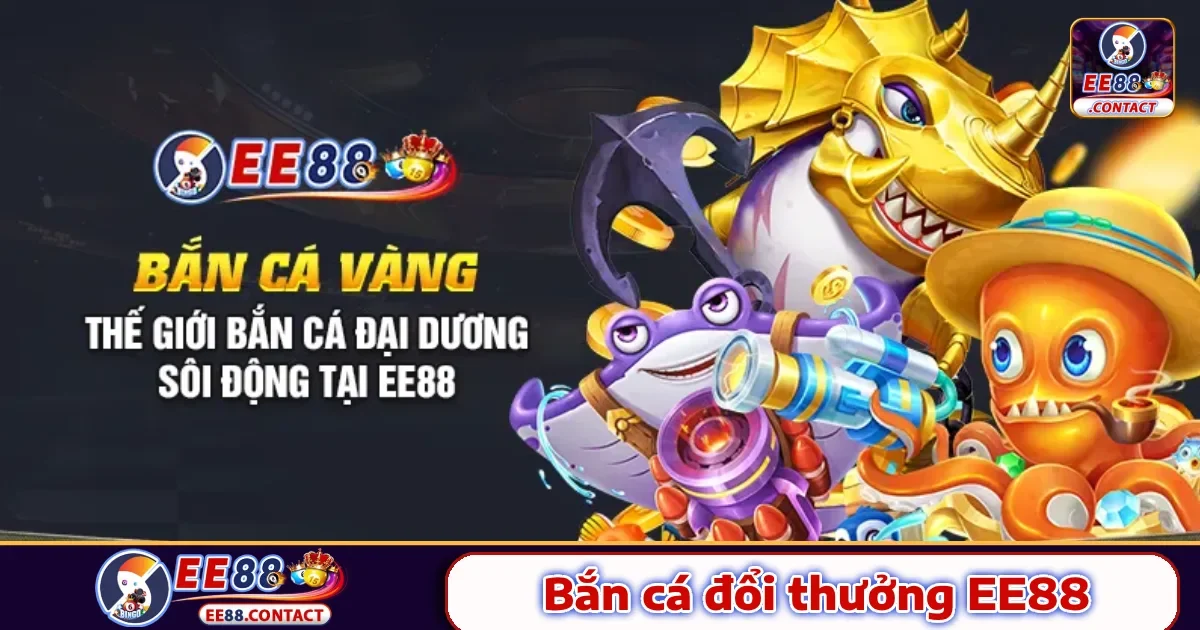 Bắn cá Ee88 1 Điểm đặc biệt chỉ có tại Bắn cá Ee88