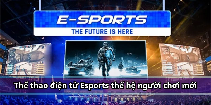 Thể thao điện tử Esports dành cho thế hệ người chơi mới